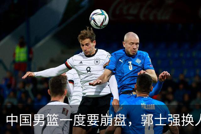 中国男篮一度要崩盘，郭士强换人救场，沙特主帅：中国队打得好