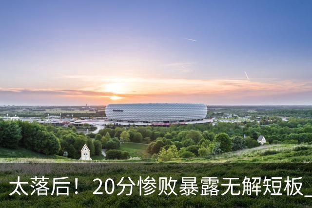 太落后！20分惨败暴露无解短板 中国男篮应考虑换帅