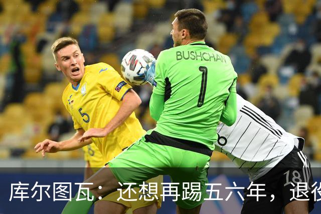 库尔图瓦：还想再踢五六年，退役后不想当主教练因为这让人老得快