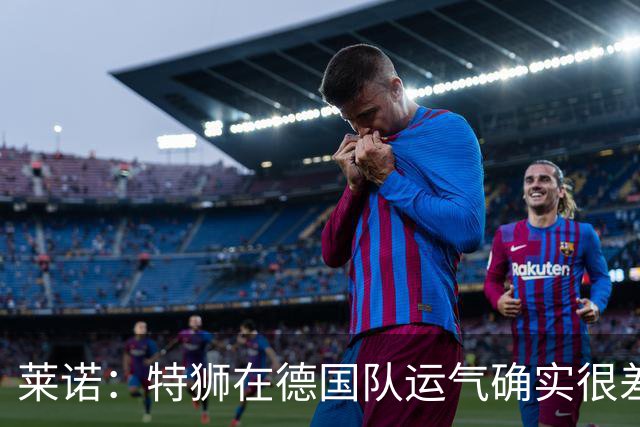 莱诺：特狮在德国队运气确实很差 乌尔比希是诺伊尔的热门接班人