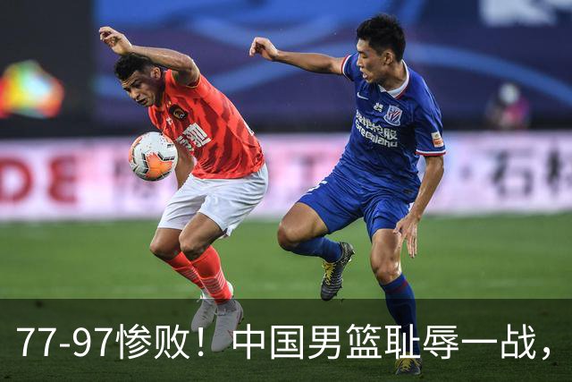77-97惨败！中国男篮耻辱一战，无缘亚运会决赛，郭士强曝输球内情